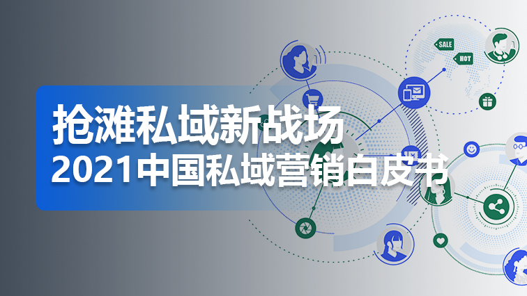 干货 | 抢滩私域新战场：2021中国私域营销白皮书