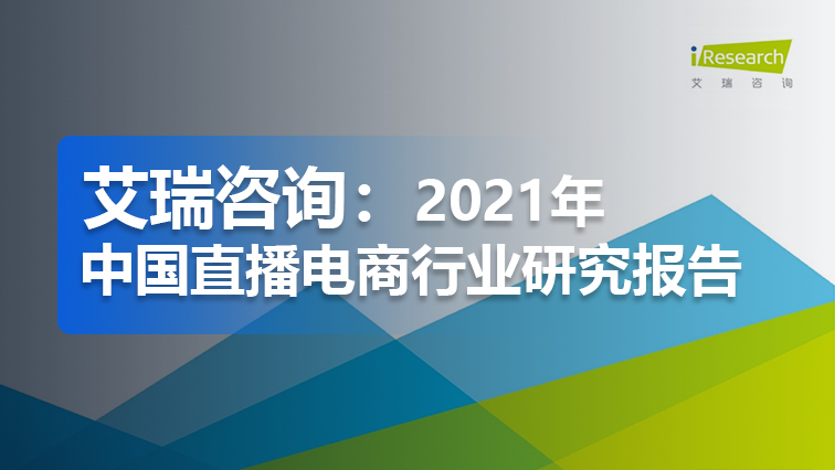 报告 | 艾瑞咨询：2021年中国直播电商行业研究报告（免费下载）