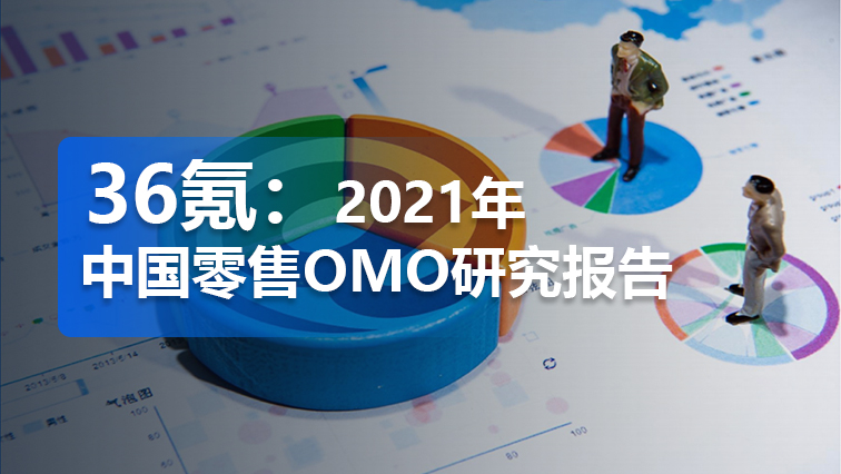 报告 | 36氪：2021年中国零售OMO研究报告