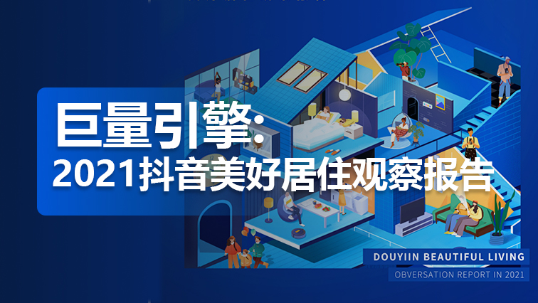 干货 | 巨量引擎巨量算数：2021抖音美好居住观察报告