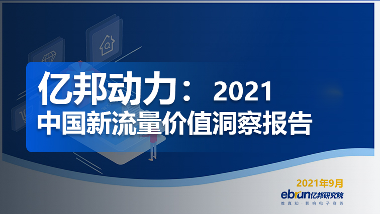 干货 | 亿邦动力研究院：2021中国新流量价值洞察报告